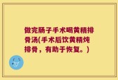 做完肠子手术喝黄精排骨汤(手术后饮黄精炖排骨，有助于恢复。)