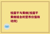 桂圆干与黄精(桂圆干黄精组合的营养价值和功效)