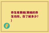 养生用黄精(黄精的养生功效，你了解多少？)