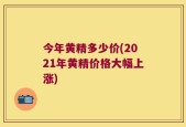 今年黄精多少价(2021年黄精价格大幅上涨)