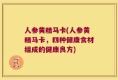 人参黄精马卡(人参黄精马卡，四种健康食材组成的健康良方)