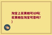 淘宝上买黄精可以吗(买黄精在淘宝可靠吗？)