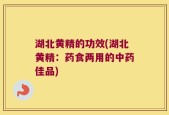 湖北黄精的功效(湖北黄精：药食两用的中药佳品)