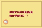 那里可以买到黄精(黄精在哪里购买？)