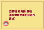 酒黄精 熟黄精(黄精酒和黄精熟菜的区别及用途)