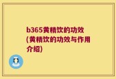 b365黄精饮的功效(黄精饮的功效与作用介绍)