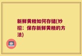 新鲜黄精如何存储(妙招：保存新鲜黄精的方法)