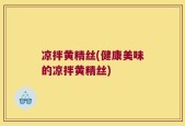 凉拌黄精丝(健康美味的凉拌黄精丝)