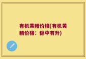 有机黄精价格(有机黄精价格：稳中有升)