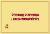 交管黄精(交通管理部门加强对黄精的管控)