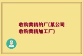 收购黄精的厂(某公司收购黄精加工厂)