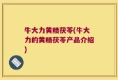 牛大力黄精茯苓(牛大力的黄精茯苓产品介绍)