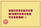 有糜烂性胃炎能否吃黄精(有糜烂性胃炎患者可否食用黄精？)