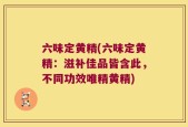 六味定黄精(六味定黄精：滋补佳品皆含此，不同功效唯精黄精)