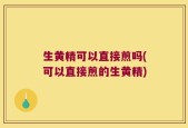 生黄精可以直接煎吗(可以直接煎的生黄精)