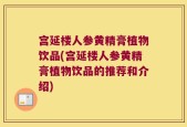宫延楼人参黄精膏植物饮品(宫延楼人参黄精膏植物饮品的推荐和介绍)