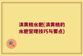 滇黄精水肥(滇黄精的水肥管理技巧与要点)