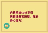 内黄精油spa(享受黄精油美容按摩，释放身心压力)