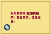 松阳黄精茶(松阳黄精茶：养生茶饮，健康滋补)
