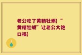老公吃了黄精牡蛎(“黄精牡蛎”让老公大饱口福)