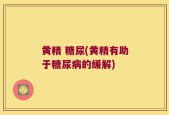 黄精 糖尿(黄精有助于糖尿病的缓解)
