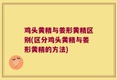 鸡头黄精与姜形黄精区别(区分鸡头黄精与姜形黄精的方法)
