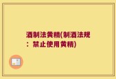 酒制法黄精(制酒法规：禁止使用黄精)