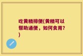 吃黄精排便(黄精可以帮助通便，如何食用？)