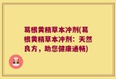 葛根黄精草本冲剂(葛根黄精草本冲剂：天然良方，助您健康通畅)