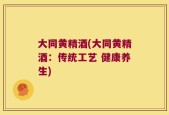 大同黄精酒(大同黄精酒：传统工艺 健康养生)