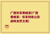 广西农家黄精茶(广西黄精茶：农家特色让你品味自然之美)