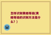 怎样识别黄精等级(黄精等级的识别方法是什么？)
