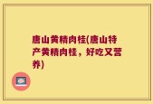 唐山黄精肉桂(唐山特产黄精肉桂，好吃又营养)