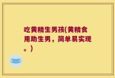 吃黄精生男孩(黄精食用助生男，简单易实现。)