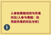 人参和黄精功效与作用对比(人参与黄精：功效和作用的对比分析)