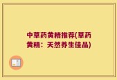 中草药黄精推荐(草药黄精：天然养生佳品)