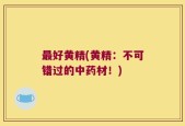 最好黄精(黄精：不可错过的中药材！)