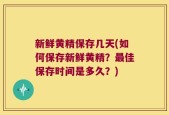 新鲜黄精保存几天(如何保存新鲜黄精？最佳保存时间是多久？)