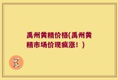 禹州黄精价格(禹州黄精市场价现疯涨！)