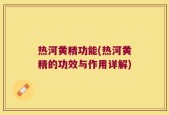 热河黄精功能(热河黄精的功效与作用详解)