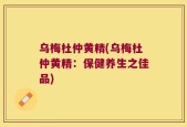 乌梅杜仲黄精(乌梅杜仲黄精：保健养生之佳品)