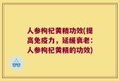 人参枸杞黄精功效(提高免疫力，延缓衰老：人参枸杞黄精的功效)