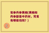 党参丹参黄精(黄精和丹参都是中药材，究竟有哪些功效？)