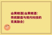 山黄精酒(山黄精酒：传统酿造与现代科技的完美融合)