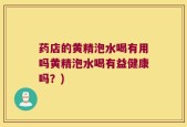 药店的黄精泡水喝有用吗黄精泡水喝有益健康吗？)