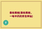 泰和黄精(泰和黄精，一味中药的养生神仙)