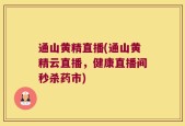 通山黄精直播(通山黄精云直播，健康直播间秒杀药市)