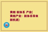 黄精 新体系 产业(黄精产业：新体系带来新机遇)