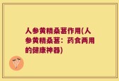 人参黄精桑葚作用(人参黄精桑葚：药食两用的健康神器)