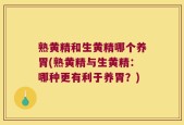 熟黄精和生黄精哪个养胃(熟黄精与生黄精：哪种更有利于养胃？)